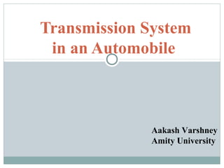 Transmission System
in an Automobile
Aakash Varshney
Amity University
 