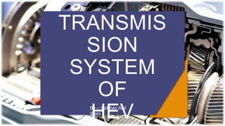 TRANSMIS
SION
SYSTEM
OF
HEV
By – Vaibhav Anil
Wani
 