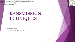 TRANSMISSION
TECHNIQUES
Ayat Zaki Hindi
Supervisor: Dr. Nizar Zarka
1
Higher Institute for Applied Sciences and Technology
Telecommunication Department
Fifth year 2015-2016
Ayat Zaki Hindi & Dr. Nizar Zarka 2/24/2016
 