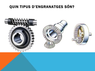 QUIN TIPUS D’ENGRANATGES SÓN? 