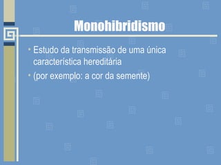 Monohibridismo
• Estudo da transmissão de uma única
característica hereditária
• (por exemplo: a cor da semente)
 