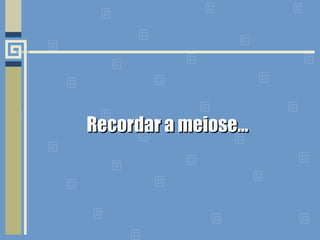 Recordar a meiose…Recordar a meiose…
 