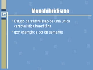 Monohibridismo Estudo da transmissão de uma única característica hereditária (por exemplo: a cor da semente) 