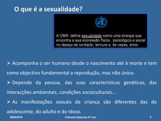 O que é a sexualidade? Acompanha o ser humano desde o nascimento até à morte e tem como objectivo fundamental a reprodução, mas não único. 