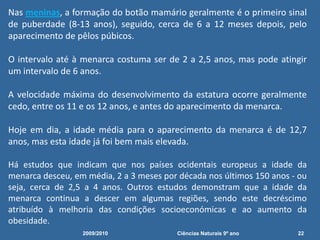  Em alguns rapazes, a primeira ejaculação pode acontecer durante o sono; quando o rapaz está a ter um sonho agradável, excitante ou sensual pode ejacular algum esperma. 