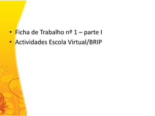 • Ficha de Trabalho nº 1 – parte I
• Actividades Escola Virtual/BRIP
 