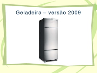 Geladeira – versão 2009
 