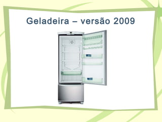 Geladeira – versão 2009
 