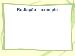 Radiação - exemplo
 