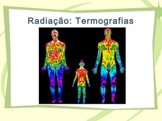 Radiação: Termografias
 