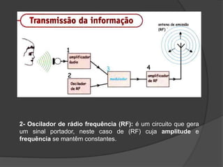 2- Oscilador de rádio frequência (RF): é um circuito que gera
um sinal portador, neste caso de (RF) cuja amplitude e
frequência se mantêm constantes.

 