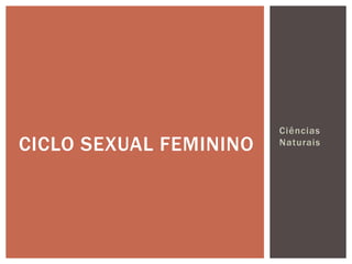 Ciências
CICLO SEXUAL FEMININO   Naturais
 