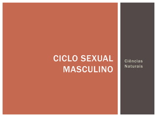CICLO SEXUAL   Ciências
               Naturais
  MASCULINO
 
