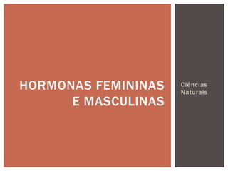 HORMONAS FEMININAS   Ciências
                     Naturais
      E MASCULINAS
 
