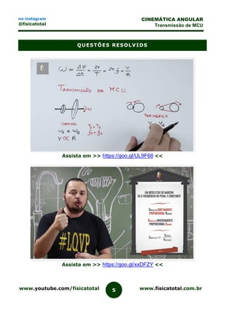 www.youtube.com/fisicatotal www.fisicatotal.com.br5
CINEMÁTICA ANGULAR
Transmissão de MCU
no instagram
@fisicatotal
QUESTÕES RESOLVIDS
Assista em >> https://goo.gl/UL9F68 <<
Assista em >> https://goo.gl/xxDFZY <<
 