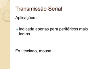 Transmissão Serial
Aplicações :


indicada apenas para periféricos mais
lentos.

Ex.: teclado, mouse.

 