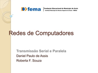 Redes de Computadores
Transmissão Serial e Paralela
Daniel Paulo de Assis
Roberta F. Souza

 