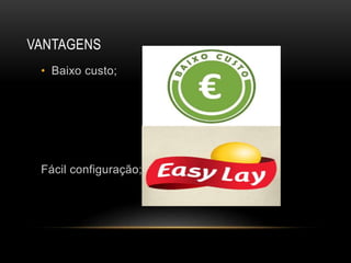 VANTAGENS
• Baixo custo;
Fácil configuração;
 