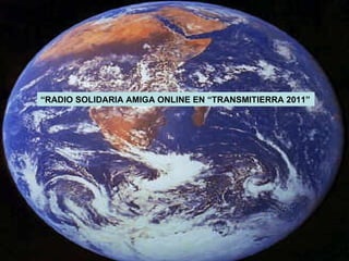 “ RADIO SOLIDARIA AMIGA ONLINE EN “TRANSMITIERRA 2011” 