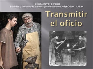 Pablo Gustavo Rodriguez
Métodos y Técnicas de la Investigación Sociocultural (FCNyM – UNLP)
 