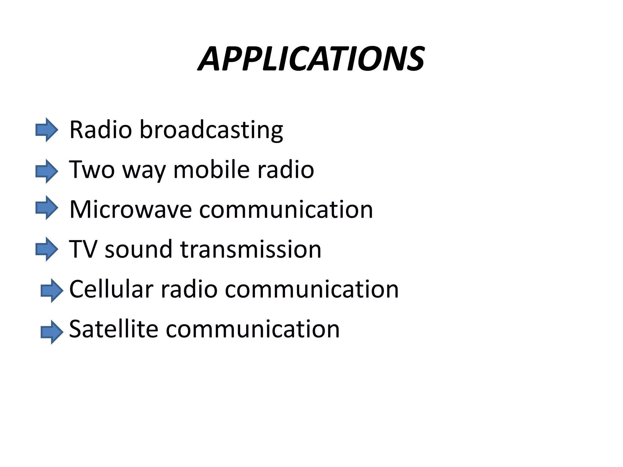 APPLICATIONS
Radio broadcasting
Two way mobile radio
Microwave communication
TV sound transmission
Cellular radio communication
Satellite communication
 