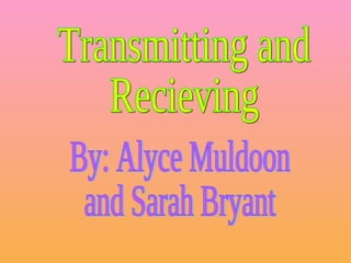 Transmitting and  Recieving By: Alyce Muldoon and Sarah Bryant 