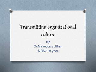 Transmitting organizational
culture
By
Dr.Maimoon sulthan
MBA-1 st year
 
