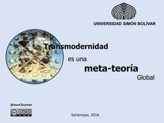 @JeanCGuzmán
Sartenejas, 2016
es una
meta-teoría
Global
UNIVERSIDAD SIMÓN BOLÍVAR