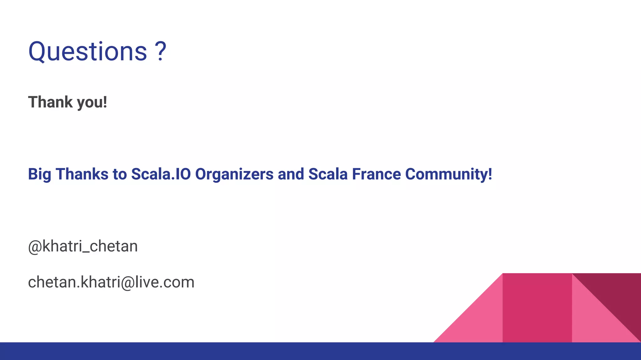 Questions ?
Thank you!
Big Thanks to Scala.IO Organizers and Scala France Community!
@khatri_chetan
chetan.khatri@live.com
 