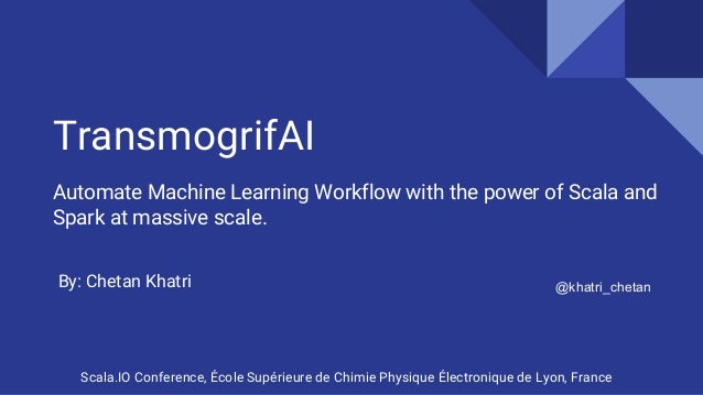 TransmogrifAI
Automate Machine Learning Workflow with the power of Scala and
Spark at massive scale.
@khatri_chetanBy: Che...
