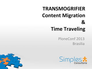 TRANSMOGRIFIER
Content Migration
&
Time Traveling
PloneConf 2013
Brasilia
 