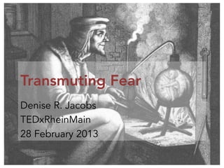 Transmuting Fear
Denise R. Jacobs
TEDxRheinMain
28 February 2013
 