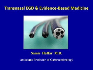 Transnasal EGD & Evidence-Based Medicine
Samir Haffar M.D.
Associant Professor of Gastroenterology
 
