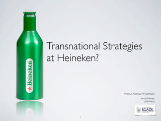 Transnational Strategies
at Heineken?


                   Prof. Dr. Andreas M. Hartmann
                                   Andri Hinnen
                                     João Viana




        1
 