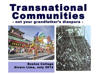 Transnational
Communities
- not your g r andfather’s diaspor a -




        Boston College
Alvaro Lima, July 2012
 