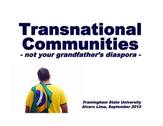 Transnational
 Communities-
- not your grandfather’s diaspora




                Framingham State University
                Alvaro Lima, September 2012
 