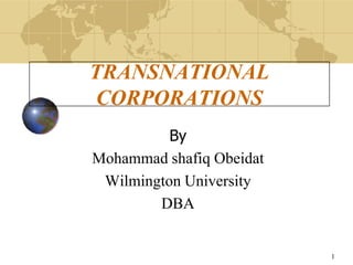 1
TRANSNATIONAL
CORPORATIONS
By
Mohammad shafiq Obeidat
Wilmington University
DBA
 