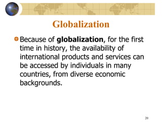 20
Globalization
Because of globalization, for the first
time in history, the availability of
international products and services can
be accessed by individuals in many
countries, from diverse economic
backgrounds.
 