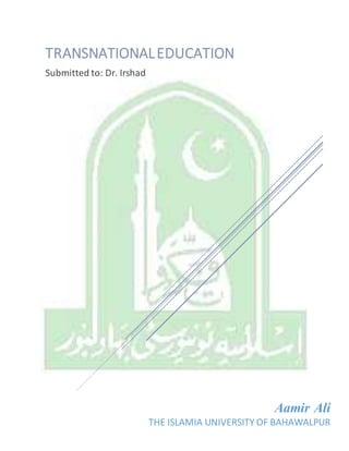 Aamir Ali
THE ISLAMIA UNIVERSITY OF BAHAWALPUR
TRANSNATIONALEDUCATION
Submitted to: Dr. Irshad
 