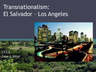 Transnationalism: El Salvador – Los Angeles   UCLA  June 5, 2010  