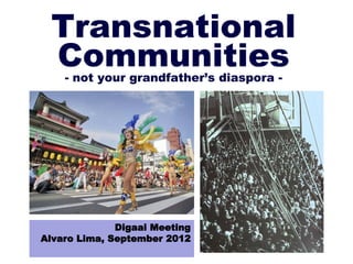 Transnational
 Communities
    - not your grandfather’s diaspora -




              Digaai Meeting
Alvaro Lima, September 2012
 