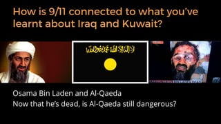 Osama Bin Laden created
Al-Qaeda (Arabic for ‘the
base’) in 1989.
It is an organisation of
Arabs who volunteered to
fight ...