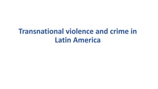 Transnational violence and crime in
Latin America
 