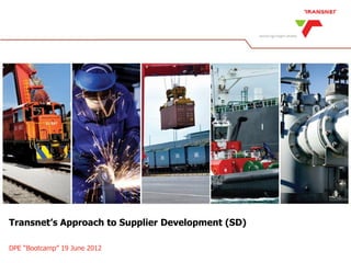 Transnet’s Approach to Supplier Development (SD) 
DPE “Bootcamp” 19 June 2012  