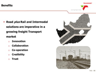 PAGE
Benefits
 Road plus Rail and Intermodal
solutions are imperative in a
growing freight Transport
market
o Innovation
o Collaboration
o Co-operation
o Credibility
o Trust
15
 