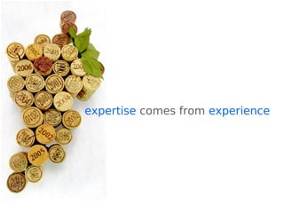 expertise comes from experience
 
