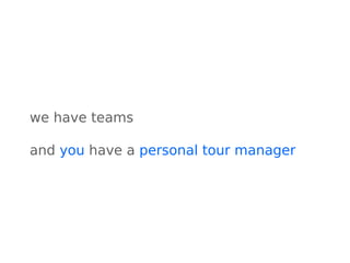 we have teams
and you have a personal tour manager
 