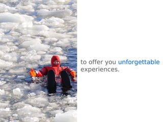 to offer you unforgettable
experiences.
 