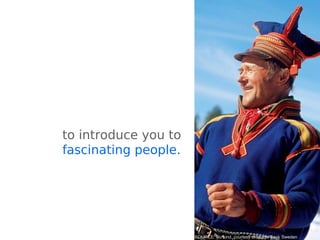 to introduce you to
fascinating people.
SOURCE: Bo Lind, courtesy of Image Bank Sweden
 