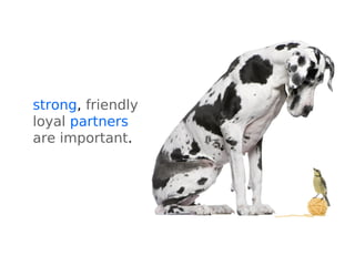 strong, friendly,
loyal partners
are important.
 